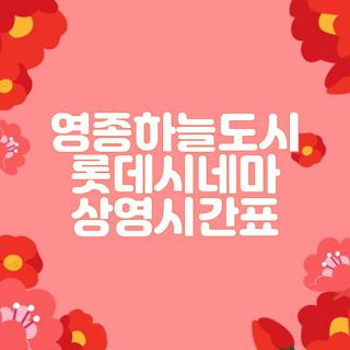 영종하늘도시 롯데시네마 상영시간표